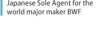 Japanese Sole Agent for the world major maker BWF