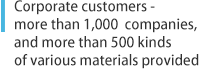 Corporate customers - more than 1,000  companies, and more than 500 kinds of various materials provided